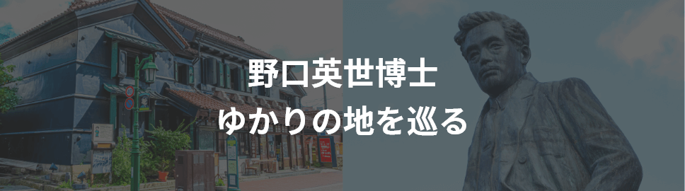 野口英世博士ゆかりの地を巡る