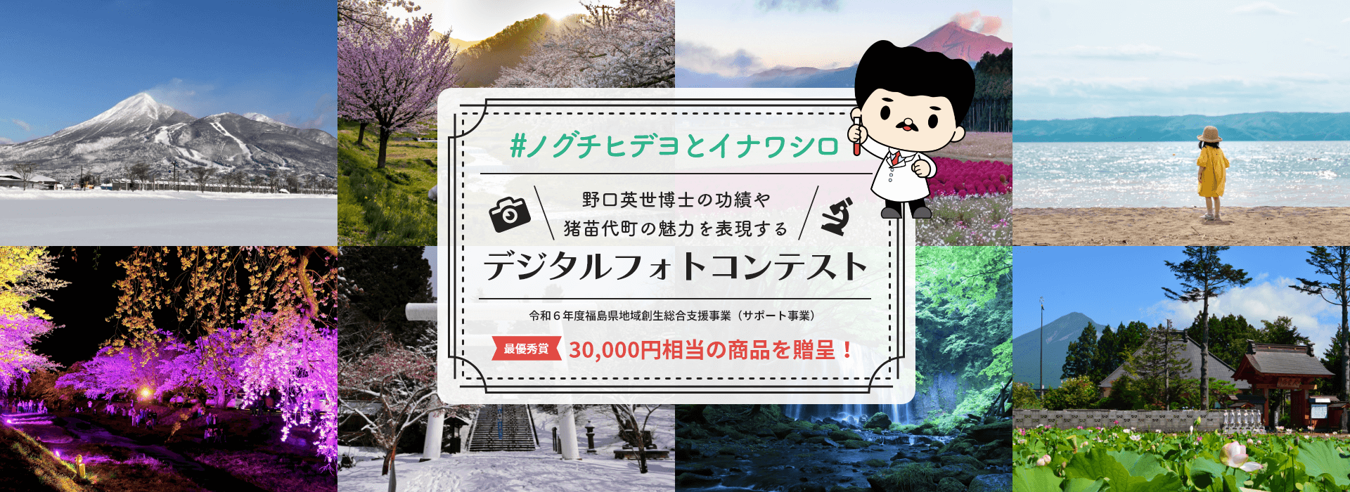 野口英世博士の功績や猪苗代町の魅力を表現する デジタルフォトコンテスト 令和６年度福島県地域創生総合支援事業（サポート事業） 最優秀賞 30,000円相当の商品を贈呈！